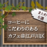 コーヒーにこだわりのあるカフェまとめ【６選】＠江戸川区