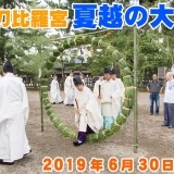 穢れを祓い、清き・明き・正しき・直き心に！金刀比羅宮 夏越の大祓2019