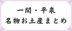 おすすめ 岩手一関 平泉の名物お土産のまとめ 岩手花巻 北上 一関 奥州の名物お土産のまとめ まいぷれ 花巻 北上 一関 奥州 おすすめ 岩手一関 平泉の名物お土産のまとめ 岩手花巻 北上 一関 奥州の名物お土産のまとめ まいぷれ 花巻 北上 一関 奥州