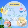 【磯子区・金沢区☆夏休み2024】夏休みにオススメ☆イベント、スポット、ワークショップ特集！