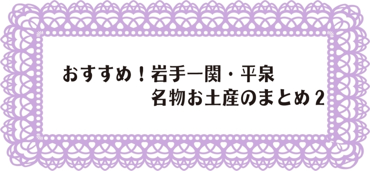 おすすめ 岩手一関 平泉の名物お土産のまとめ 2 岩手花巻 北上 一関 奥州の名物お土産のまとめ まいぷれ 花巻 北上 一関 奥州 おすすめ 岩手一関 平泉の名物お土産のまとめ 2 岩手花巻 北上 一関 奥州の名物お土産のまとめ まいぷれ 花巻 北上 一関 奥州