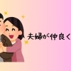 夫婦が仲良くなると