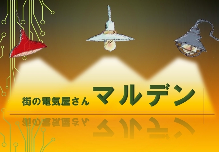 「街の電気屋さん マルデン」電気のお困りを解決！　電気の快適な生活をサポートします！