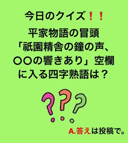 「1月20日水曜日、今日のクイズ!!『平家物語の冒頭…祇園精舎の鐘の声、〇〇の響きあり……〇〇に入る四文字熟語は？』本日ひさごお休みです。」