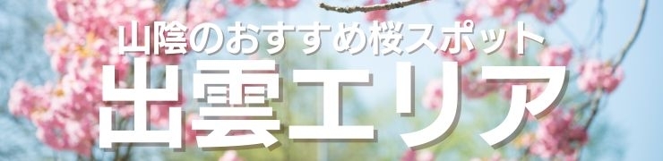 「お花見するなら！　山陰の“桜”特集」出雲エリアのおすすめスポット
