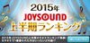 「JOYSOUND 2015年上半期ランキングが発表！話題になったアノ曲はいったい何位に？」