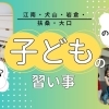 子どもの成長をサポートする学びの場☆江南市・犬山市・岩倉市・大口町・扶桑町の習い事、教室特集♪