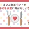 まいぷれポイントで船橋の子ども食堂へ寄付をしよう！【ふなばし子ども食堂ネットワーク】