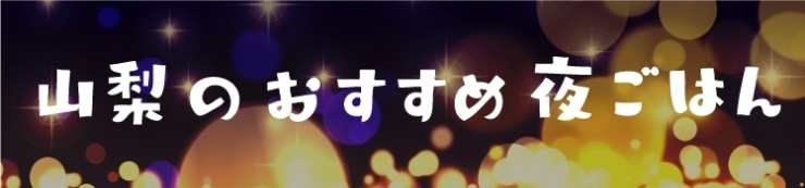 山梨のおすすめ夜ごはん