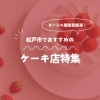 【地元編集部が厳選！】松戸市内の手土産に喜ばれるケーキ店7選