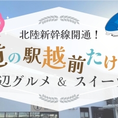 北陸新幹線開通！道の駅越前たけふと周辺のオススメ店