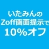 いたみんのZoff画面提示で10%オフ