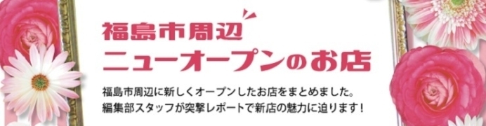 【新店特集】福島市のニューオープン店