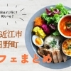 【カフェ特集】東近江と日野町でいってみたいお店！