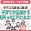 子育てを応援する場所ってどんなとこ？