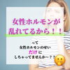 「女性ホルモンって勝手に乱れるの？？」