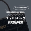 瓢箪山周辺でおすすめのブランドバッグ買取店9選！高価買取のコツもご紹介