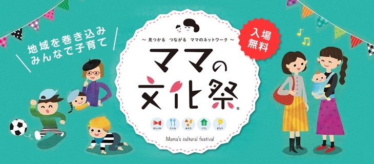 地域を巻き込みみんなで子育て　～見つかる　つながる　ママのネットワーク～　ママの文化祭　おしゃれ　たべる　あそぶ　くらし　まなぶ　Mama's cultural festival　入場無料　