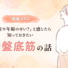 【健康コラム】「出産や年齢のせい？」と感じたら知っておきたい、骨盤底筋の話
