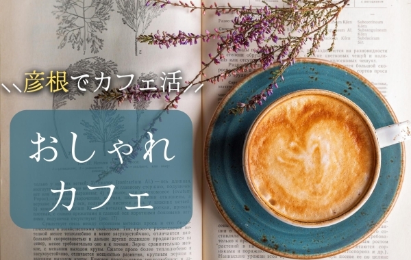 【カフェ特集】彦根でみつけた！おしゃれカフェ特集