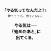 とにかく動く「『やる気ってなんだよ?』──やる気は“始めてから出る”し、“続けるには習慣がいる”」
