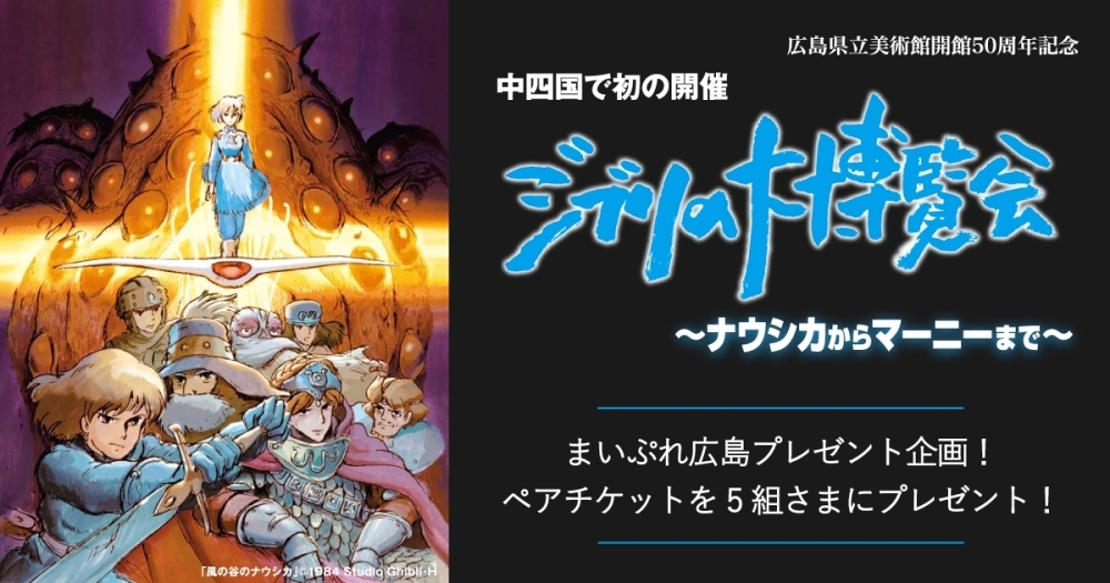 ジブリの大博覧会 ナウシカからマーニーまで ペアチケット まいぷれ広島プレゼント企画 まいぷれ 広島市 ジブリの大博覧会 ナウシカからマーニーまで ペアチケット まいぷれ広島プレゼント企画 まいぷれ 広島市