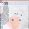 冬の贅沢【お出かけ編】